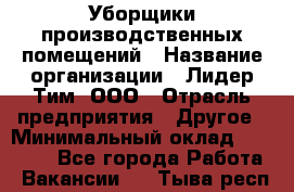 Уборщики производственных помещений › Название организации ­ Лидер Тим, ООО › Отрасль предприятия ­ Другое › Минимальный оклад ­ 12 000 - Все города Работа » Вакансии   . Тыва респ.